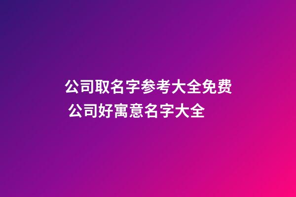 公司取名字参考大全免费 公司好寓意名字大全-第1张-公司起名-玄机派